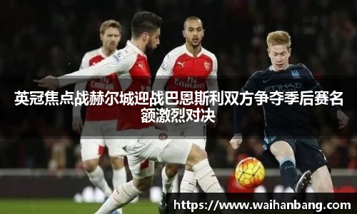 英冠焦点战赫尔城迎战巴恩斯利双方争夺季后赛名额激烈对决